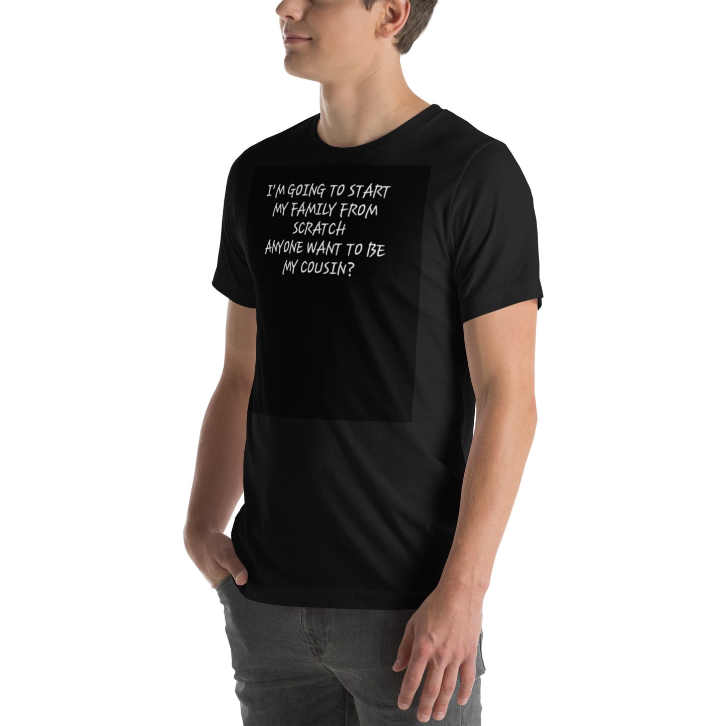 Unisex t-shirt (I'm going to start my family from scratch, Anyone want to be my cousin?)