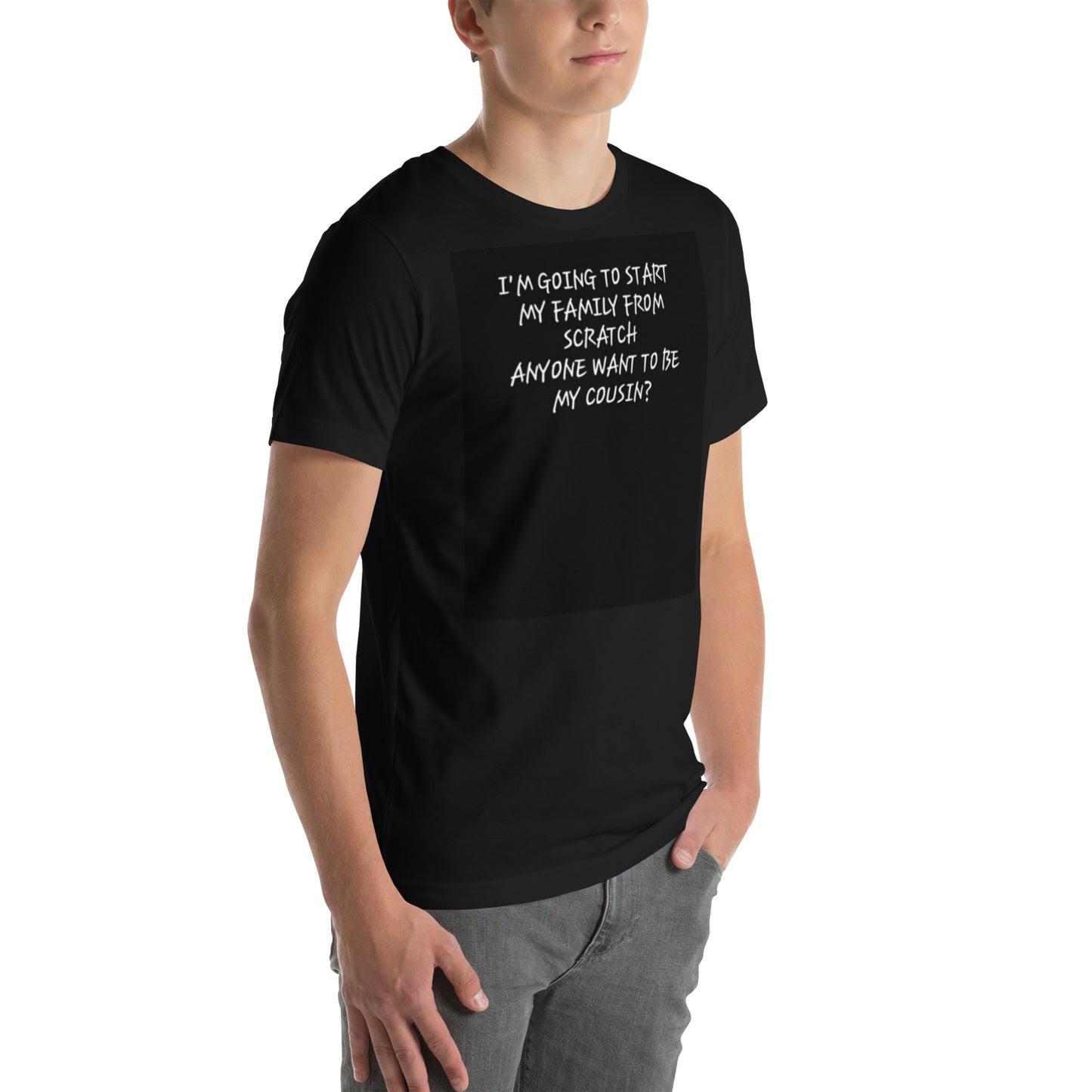 Unisex t-shirt (I'm going to start my family from scratch, Anyone want to be my cousin?)